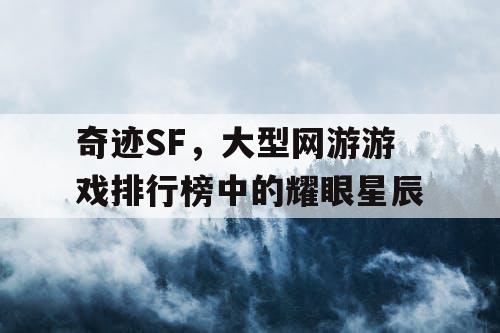 奇迹SF,大型网游游戏排行榜中的耀眼星辰 奇迹SF,大型网游游戏排行榜中的耀眼星辰