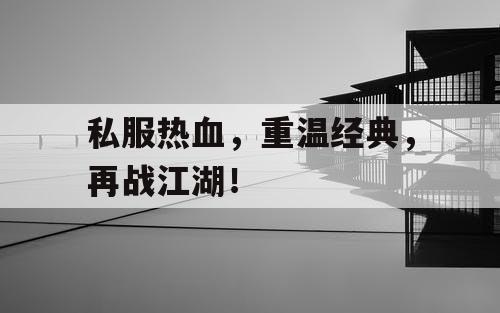 私服热血，重温经典，再战江湖！