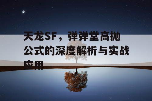 天龙SF,弹弹堂高抛公式的深度解析与实战应用 天龙SF,弹弹堂高抛公式的深度解析与实战应用