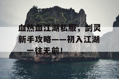 血热血江湖私服，剑灵新手攻略——初入江湖，一往无前！