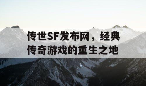 传世SF发布网，经典传奇游戏的重生之地