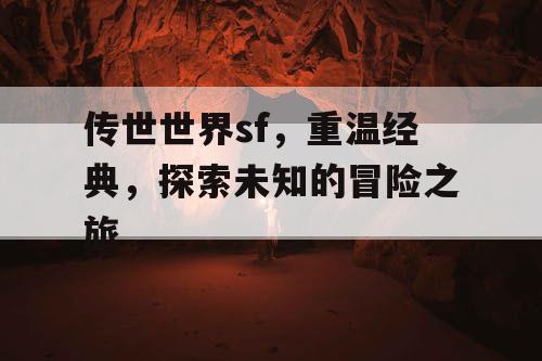 传世世界sf，重温经典，探索未知的冒险之旅