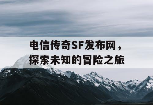 电信传奇SF发布网，探索未知的冒险之旅