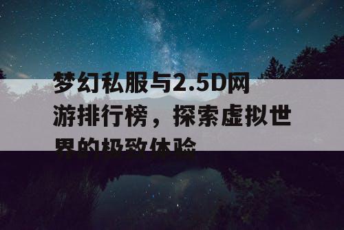 梦幻私服与2.5D网游排行榜,探索虚拟世界的极致体验 梦幻私服与2.5D网游排行榜,探索虚拟世界的极致体验