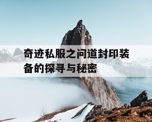 奇迹私服之问道封印装备的探寻与秘密