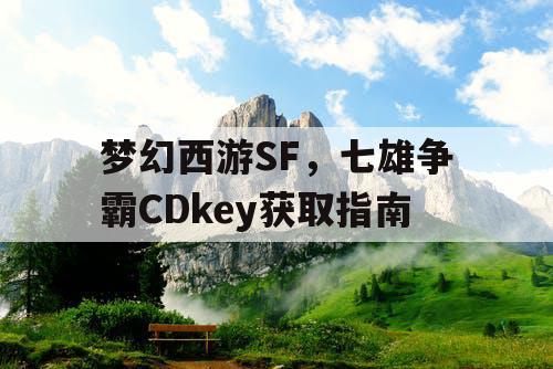 梦幻西游SF，七雄争霸CDkey获取指南