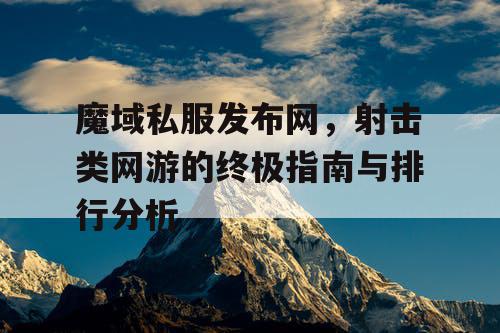 魔域私服发布网，射击类网游的终极指南与排行分析