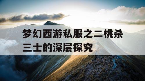 梦幻西游私服之二桃杀三士的深层探究