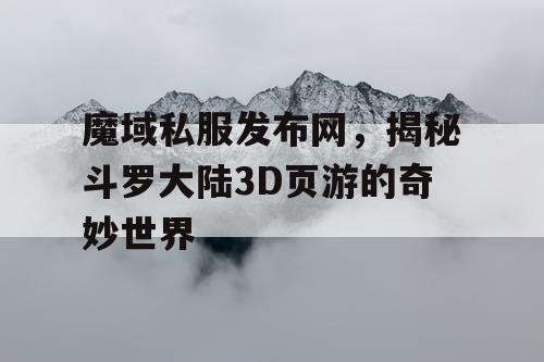 魔域私服发布网，揭秘斗罗大陆3D页游的奇妙世界