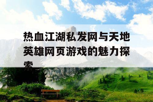 热血江湖私发网与天地英雄网页游戏的魅力探索