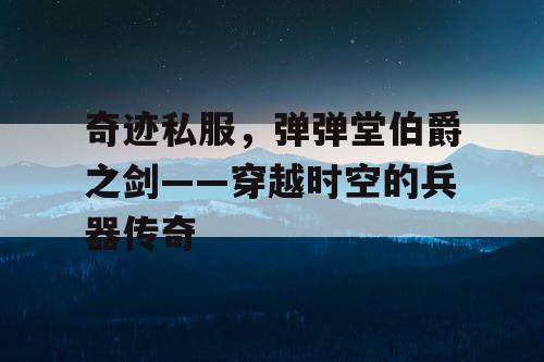 奇迹私服，弹弹堂伯爵之剑——穿越时空的兵器传奇