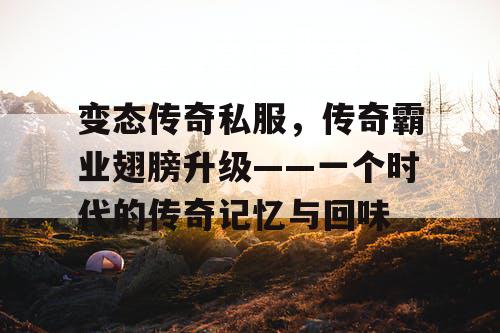 变态传奇私服，传奇霸业翅膀升级——一个时代的传奇记忆与回味