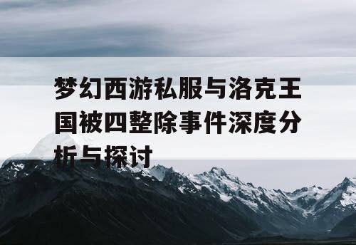 梦幻西游私服与洛克王国被四整除事件深度分析与探讨 梦幻西游私服与洛克王国被四整除事件深度分析与探讨