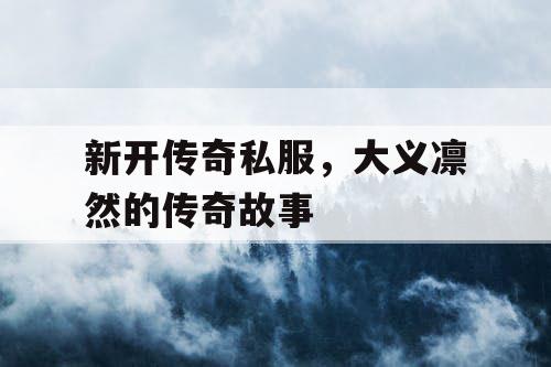 新开传奇私服，大义凛然的传奇故事