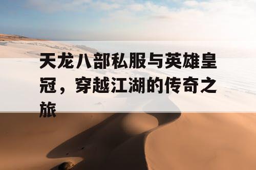 天龙八部私服与英雄皇冠，穿越江湖的传奇之旅