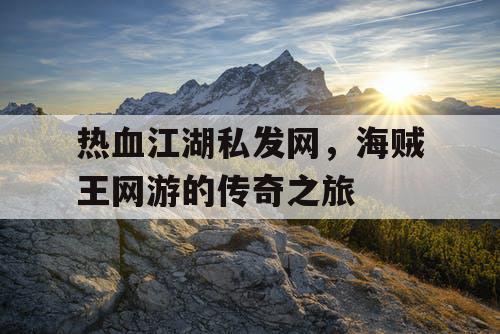 热血江湖私发网，海贼王网游的传奇之旅