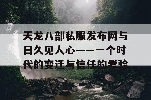 天龙八部私服发布网与日久见人心——一个时代的变迁与信任的考验