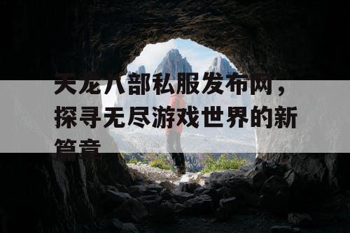 天龙八部私服发布网，探寻无尽游戏世界的新篇章