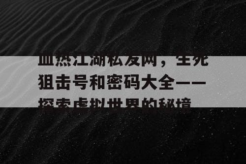 血热江湖私发网，生死狙击号和密码大全——探索虚拟世界的秘境