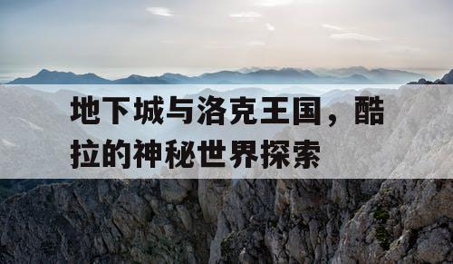 地下城与洛克王国，酷拉的神秘世界探索