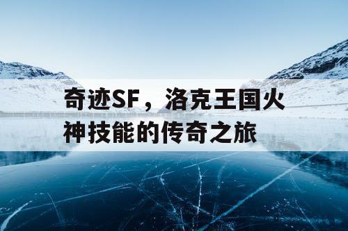奇迹SF，洛克王国火神技能的传奇之旅