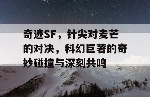 奇迹SF，针尖对麦芒的对决，科幻巨著的奇妙碰撞与深刻共鸣