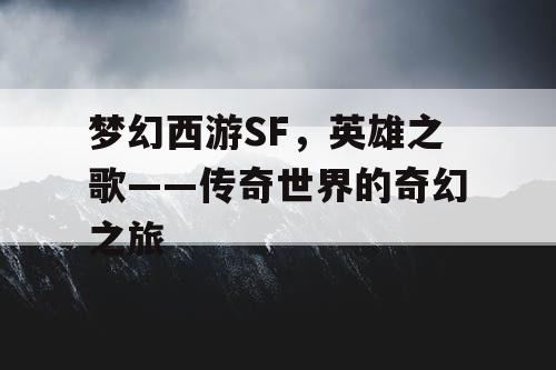 梦幻西游SF，英雄之歌——传奇世界的奇幻之旅