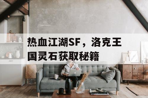 热血江湖SF，洛克王国灵石获取秘籍