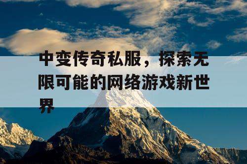 中变传奇私服，探索无限可能的网络游戏新世界