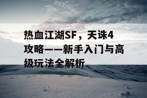 热血江湖SF，天诛4攻略——新手入门与高级玩法全解析