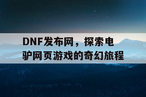 DNF发布网，探索电驴网页游戏的奇幻旅程