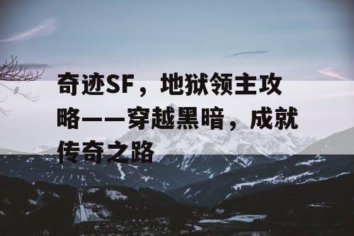 奇迹SF，地狱领主攻略——穿越黑暗，成就传奇之路
