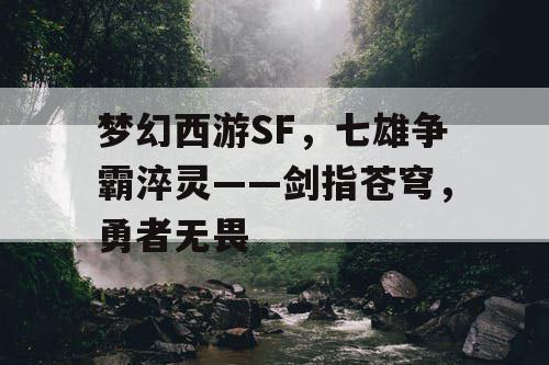 梦幻西游SF，七雄争霸淬灵——剑指苍穹，勇者无畏