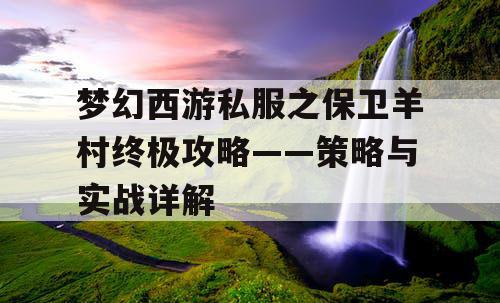 梦幻西游私服之保卫羊村终极攻略——策略与实战详解