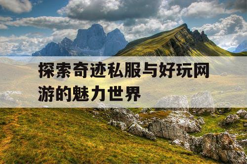 探索奇迹私服与好玩网游的魅力世界