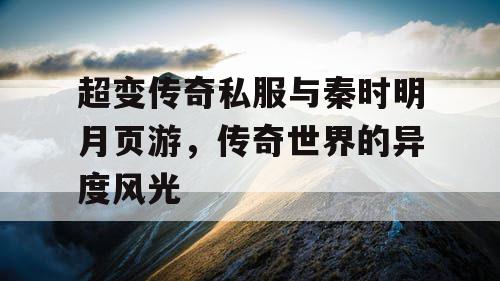超变传奇私服与秦时明月页游，传奇世界的异度风光