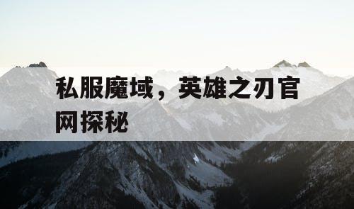 私服魔域，英雄之刃官网探秘