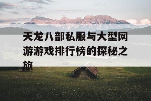 天龙八部私服与大型网游游戏排行榜的探秘之旅