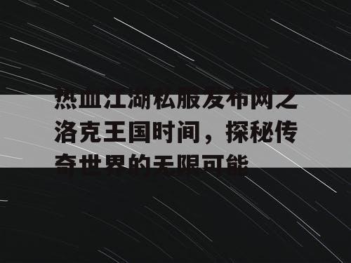 热血江湖私服发布网之洛克王国时间，探秘传奇世界的无限可能