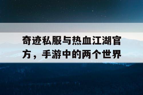 奇迹私服与热血江湖官方,手游中的两个世界 奇迹私服与热血江湖官方,手游中的两个世界