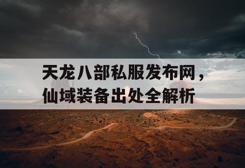 天龙八部私服发布网，仙域装备出处全解析
