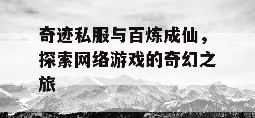 奇迹私服与百炼成仙，探索网络游戏的奇幻之旅