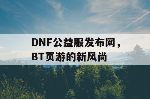 DNF公益服发布网，BT页游的新风尚