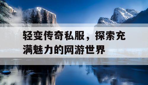 轻变传奇私服，探索充满魅力的网游世界