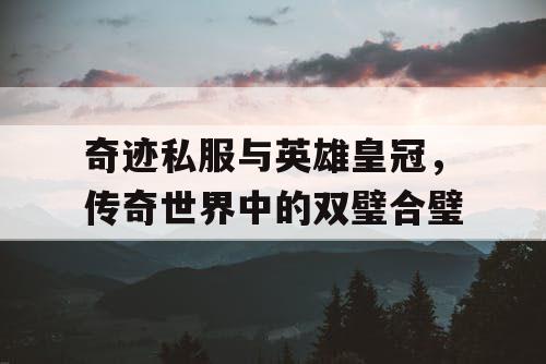 奇迹私服与英雄皇冠，传奇世界中的双璧合璧