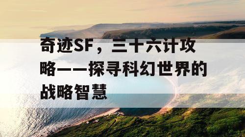 奇迹SF，三十六计攻略——探寻科幻世界的战略智慧