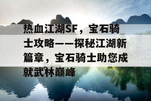 热血江湖SF，宝石骑士攻略——探秘江湖新篇章，宝石骑士助您成就武林巅峰