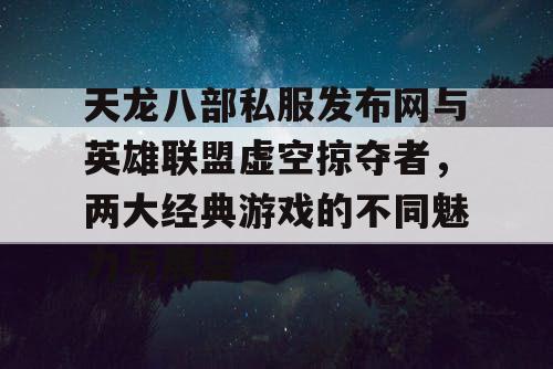 天龙八部私服发布网与英雄联盟虚空掠夺者,两大经典游戏的不同魅力与展望 天龙八部私服发布网与英雄联盟虚空掠夺者,两大经典游戏的不同魅力与展望