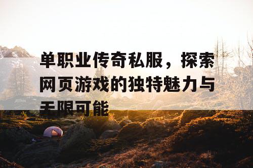 单职业传奇私服,探索网页游戏的独特魅力与无限可能 单职业传奇私服,探索网页游戏的独特魅力与无限可能