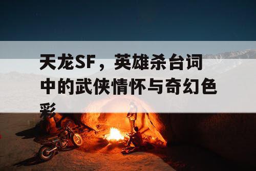 天龙SF,英雄杀台词中的武侠情怀与奇幻色彩 天龙SF,英雄杀台词中的武侠情怀与奇幻色彩